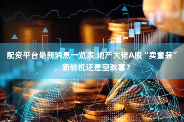配资平台最新消息一览表 地产大佬A股“卖童装”，新转机还是空欢喜？