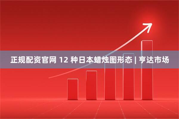 正规配资官网 12 种日本蜡烛图形态 | 亨达市场