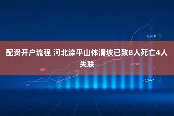 配资开户流程 河北滦平山体滑坡已致8人死亡4人失联