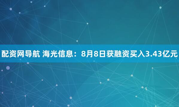 配资网导航 海光信息：8月8日获融资买入3.43亿元
