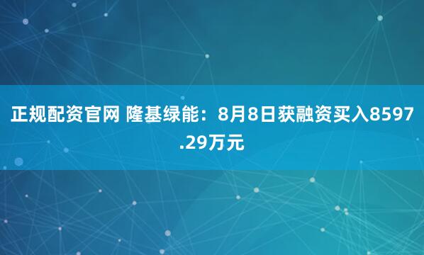正规配资官网 隆基绿能：8月8日获融资买入8597.29万元