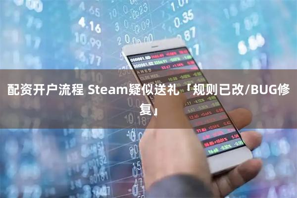 配资开户流程 Steam疑似送礼「规则已改/BUG修复」