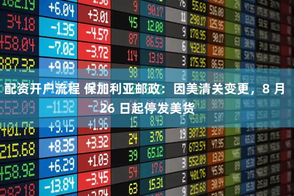 配资开户流程 保加利亚邮政：因美清关变更，8 月 26 日起停发美货