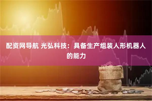 配资网导航 光弘科技：具备生产组装人形机器人的能力