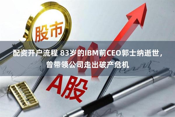 配资开户流程 83岁的IBM前CEO郭士纳逝世，曾带领公司走出破产危机