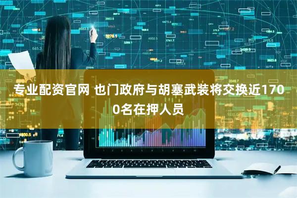 专业配资官网 也门政府与胡塞武装将交换近1700名在押人员