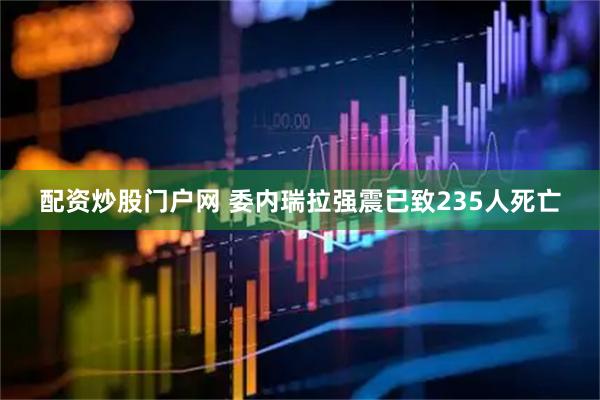 配资炒股门户网 委内瑞拉强震已致235人死亡