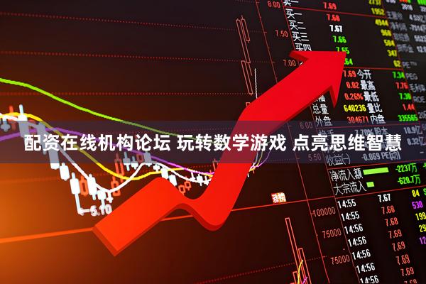 配资在线机构论坛 玩转数学游戏 点亮思维智慧
